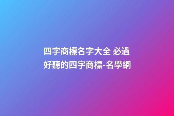 四字商標名字大全 必過好聽的四字商標-名學網